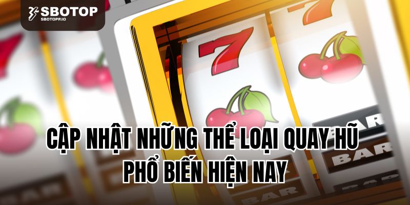 Cập nhật những thể loại quay hũ phổ biến hiện nay