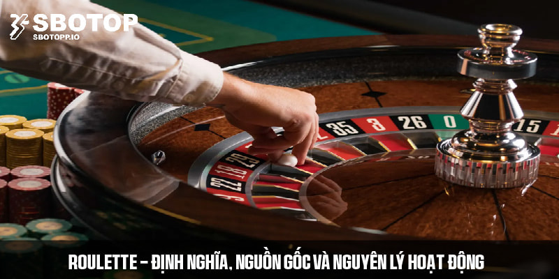 Khái niệm, nguồn gốc và nguyên lý hoạt động của Roulette 