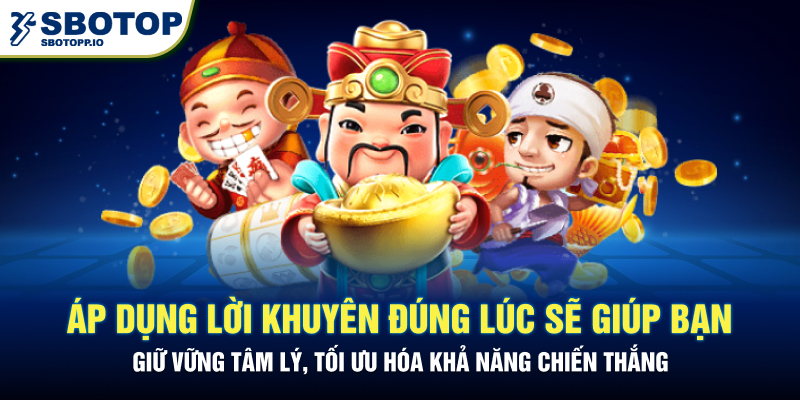 Áp dụng lời khuyên đúng lúc sẽ giúp bạn giữ vững tâm lý, tối ưu hóa khả năng chiến thắng